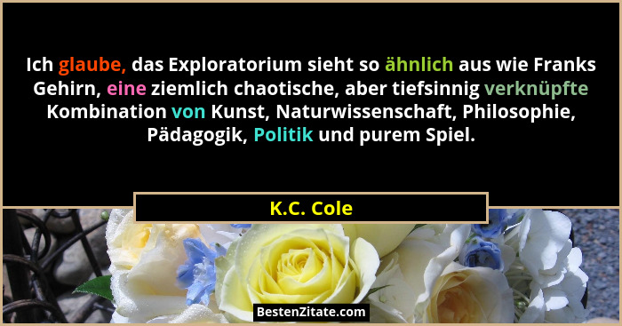 Ich glaube, das Exploratorium sieht so ähnlich aus wie Franks Gehirn, eine ziemlich chaotische, aber tiefsinnig verknüpfte Kombination von... - K.C. Cole