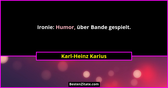 Ironie: Humor, über Bande gespielt.... - Karl-Heinz Karius