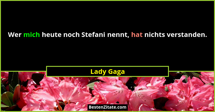 Wer mich heute noch Stefani nennt, hat nichts verstanden.... - Lady Gaga