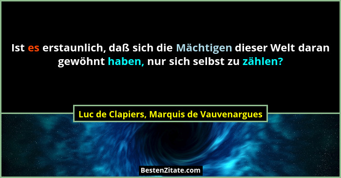 Ist es erstaunlich, daß sich die Mächtigen dieser Welt daran gewöhnt haben, nur sich selbst zu zählen?... - Luc de Clapiers, Marquis de Vauvenargues