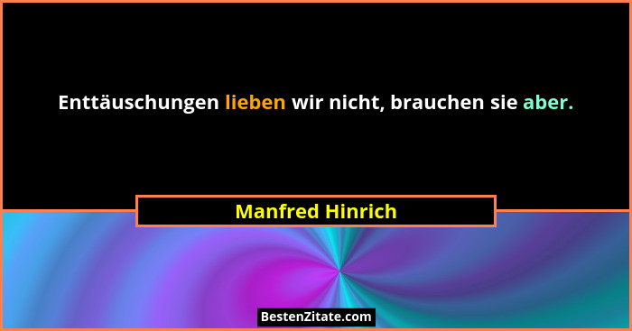 Enttäuschungen lieben wir nicht, brauchen sie aber.... - Manfred Hinrich