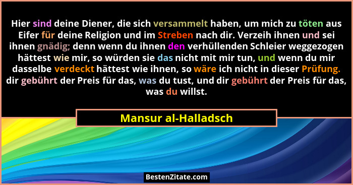 Hier sind deine Diener, die sich versammelt haben, um mich zu töten aus Eifer für deine Religion und im Streben nach dir. Verzei... - Mansur al-Halladsch