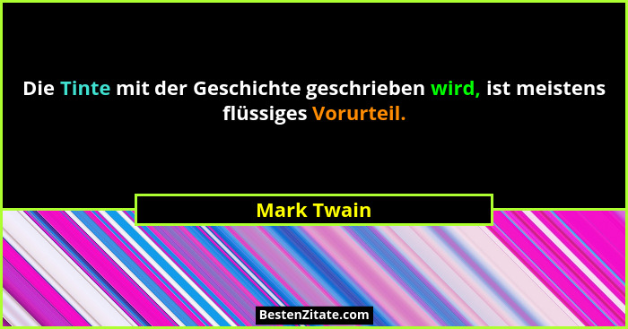 Die Tinte mit der Geschichte geschrieben wird, ist meistens flüssiges Vorurteil.... - Mark Twain