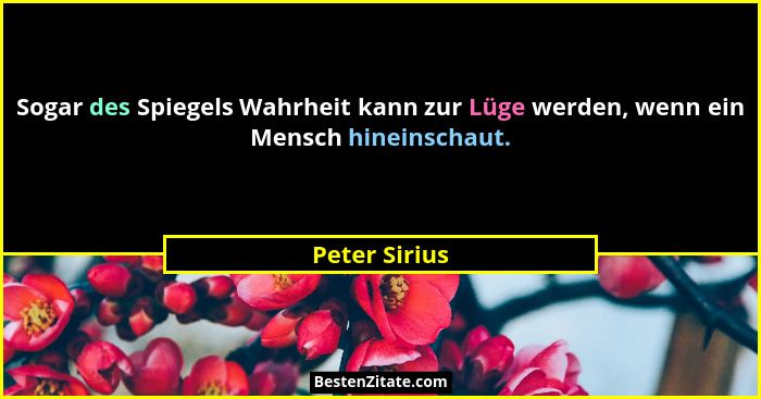 Sogar des Spiegels Wahrheit kann zur Lüge werden, wenn ein Mensch hineinschaut.... - Peter Sirius