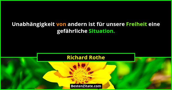 Unabhängigkeit von andern ist für unsere Freiheit eine gefährliche Situation.... - Richard Rothe