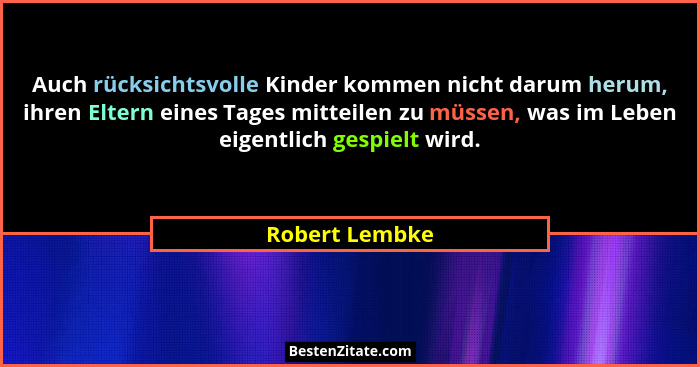 Auch rücksichtsvolle Kinder kommen nicht darum herum, ihren Eltern eines Tages mitteilen zu müssen, was im Leben eigentlich gespielt w... - Robert Lembke