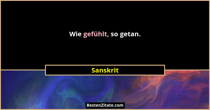 Wie gefühlt, so getan.... - Sanskrit