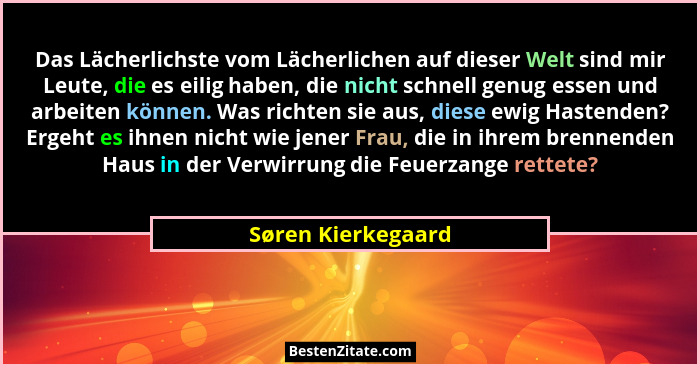 Das Lächerlichste vom Lächerlichen auf dieser Welt sind mir Leute, die es eilig haben, die nicht schnell genug essen und arbeiten... - Søren Kierkegaard