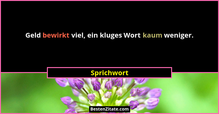 Geld bewirkt viel, ein kluges Wort kaum weniger.... - Sprichwort
