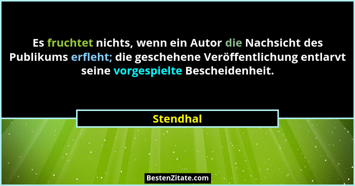Es fruchtet nichts, wenn ein Autor die Nachsicht des Publikums erfleht; die geschehene Veröffentlichung entlarvt seine vorgespielte Beschei... - Stendhal