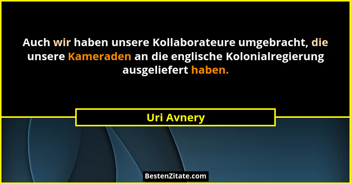Auch wir haben unsere Kollaborateure umgebracht, die unsere Kameraden an die englische Kolonialregierung ausgeliefert haben.... - Uri Avnery