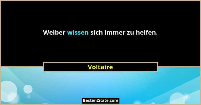 Weiber wissen sich immer zu helfen.... - Voltaire
