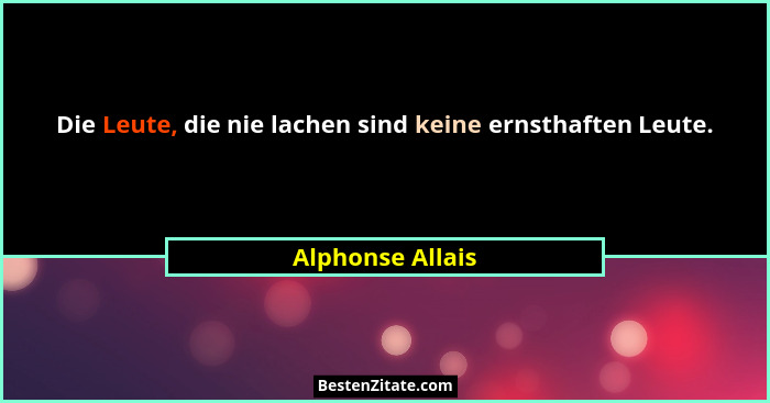 Die Leute, die nie lachen sind keine ernsthaften Leute.... - Alphonse Allais