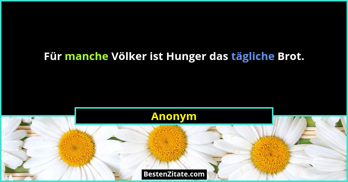 Für manche Völker ist Hunger das tägliche Brot.... - Anonym