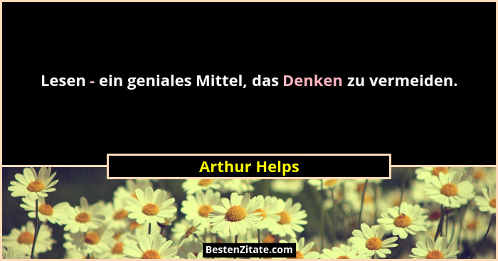 Lesen - ein geniales Mittel, das Denken zu vermeiden.... - Arthur Helps