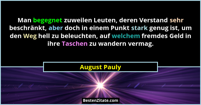 Man begegnet zuweilen Leuten, deren Verstand sehr beschränkt, aber doch in einem Punkt stark genug ist, um den Weg hell zu beleuchten,... - August Pauly