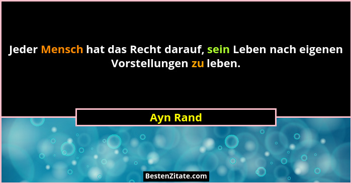 Jeder Mensch hat das Recht darauf, sein Leben nach eigenen Vorstellungen zu leben.... - Ayn Rand