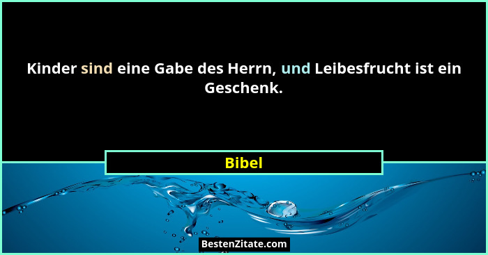 Kinder sind eine Gabe des Herrn, und Leibesfrucht ist ein Geschenk.... - Bibel