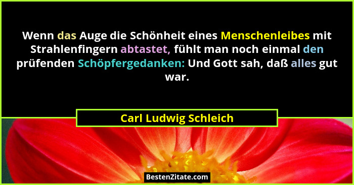 Wenn das Auge die Schönheit eines Menschenleibes mit Strahlenfingern abtastet, fühlt man noch einmal den prüfenden Schöpfergeda... - Carl Ludwig Schleich