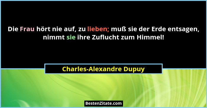 Die Frau hört nie auf, zu lieben; muß sie der Erde entsagen, nimmt sie ihre Zuflucht zum Himmel!... - Charles-Alexandre Dupuy