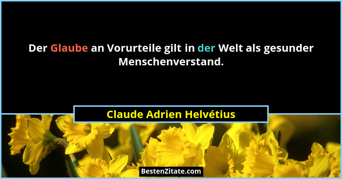 Der Glaube an Vorurteile gilt in der Welt als gesunder Menschenverstand.... - Claude Adrien Helvétius