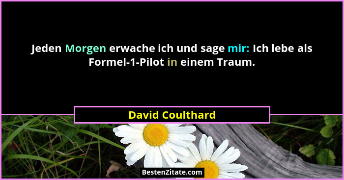 Jeden Morgen erwache ich und sage mir: Ich lebe als Formel-1-Pilot in einem Traum.... - David Coulthard