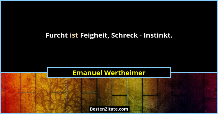Furcht ist Feigheit, Schreck - Instinkt.... - Emanuel Wertheimer