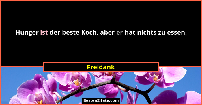Hunger ist der beste Koch, aber er hat nichts zu essen.... - Freidank