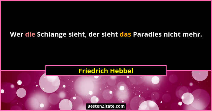Wer die Schlange sieht, der sieht das Paradies nicht mehr.... - Friedrich Hebbel
