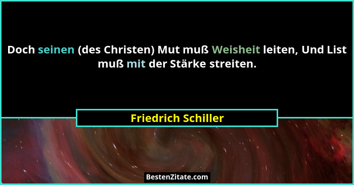 Doch seinen (des Christen) Mut muß Weisheit leiten, Und List muß mit der Stärke streiten.... - Friedrich Schiller