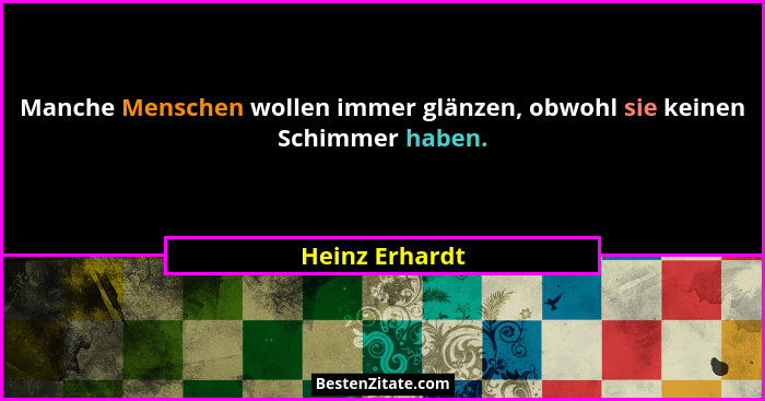 Manche Menschen wollen immer glänzen, obwohl sie keinen Schimmer haben.... - Heinz Erhardt