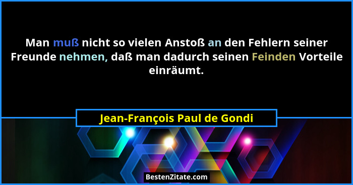 Man muß nicht so vielen Anstoß an den Fehlern seiner Freunde nehmen, daß man dadurch seinen Feinden Vorteile einräumt.... - Jean-François Paul de Gondi