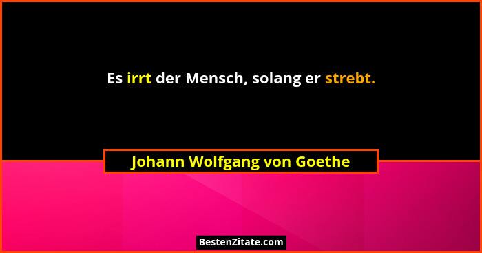 Es irrt der Mensch, solang er strebt.... - Johann Wolfgang von Goethe