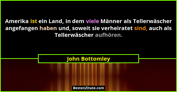 Amerika ist ein Land, in dem viele Männer als Tellerwäscher angefangen haben und, soweit sie verheiratet sind, auch als Tellerwäscher... - John Bottomley