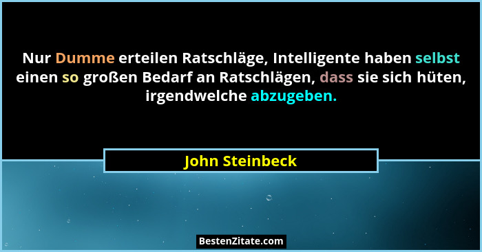 Nur Dumme erteilen Ratschläge, Intelligente haben selbst einen so großen Bedarf an Ratschlägen, dass sie sich hüten, irgendwelche abz... - John Steinbeck