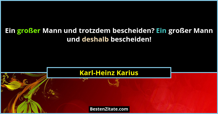Ein großer Mann und trotzdem bescheiden? Ein großer Mann und deshalb bescheiden!... - Karl-Heinz Karius