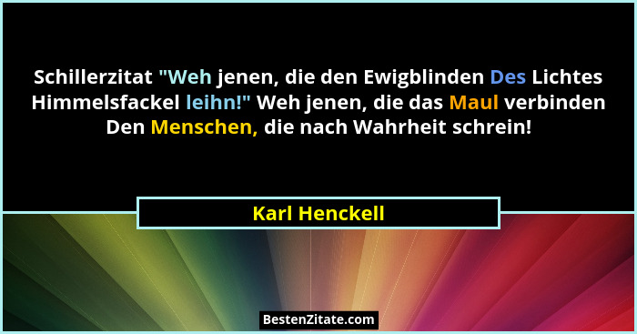 Schillerzitat "Weh jenen, die den Ewigblinden Des Lichtes Himmelsfackel leihn!" Weh jenen, die das Maul verbinden Den Menschen... - Karl Henckell