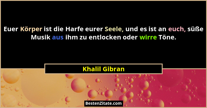 Euer Körper ist die Harfe eurer Seele, und es ist an euch, süße Musik aus ihm zu entlocken oder wirre Töne.... - Khalil Gibran