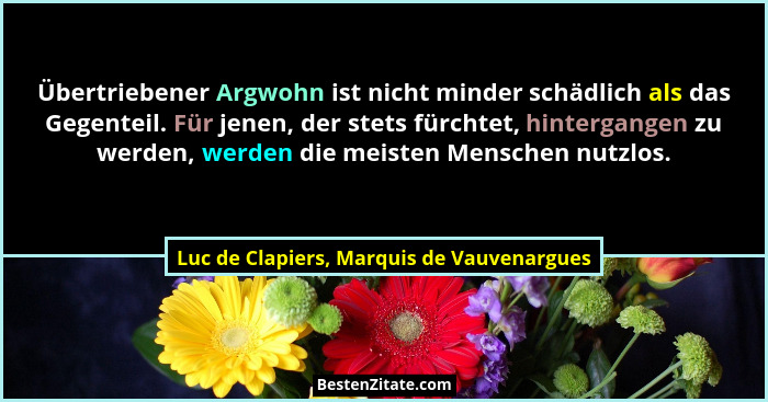 Übertriebener Argwohn ist nicht minder schädlich als das Gegenteil. Für jenen, der stets fürchtet, hinterga... - Luc de Clapiers, Marquis de Vauvenargues
