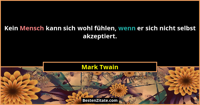 Kein Mensch kann sich wohl fühlen, wenn er sich nicht selbst akzeptiert.... - Mark Twain