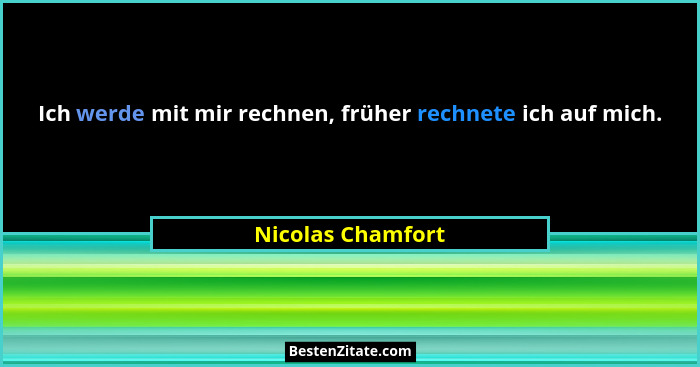 Ich werde mit mir rechnen, früher rechnete ich auf mich.... - Nicolas Chamfort