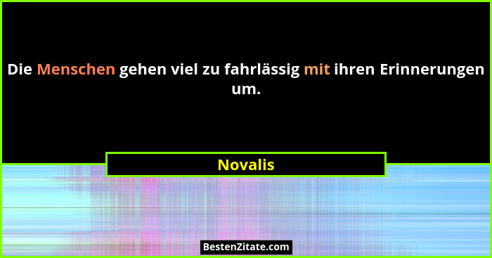 Die Menschen gehen viel zu fahrlässig mit ihren Erinnerungen um.... - Novalis