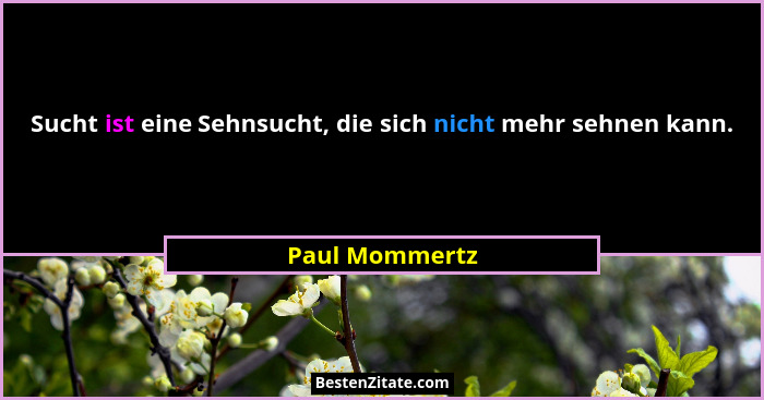Sucht ist eine Sehnsucht, die sich nicht mehr sehnen kann.... - Paul Mommertz