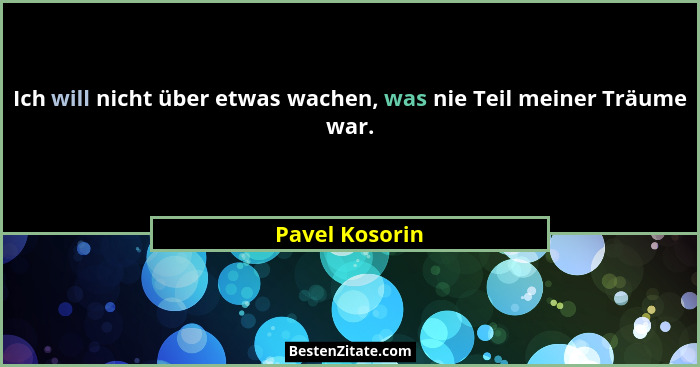Ich will nicht über etwas wachen, was nie Teil meiner Träume war.... - Pavel Kosorin