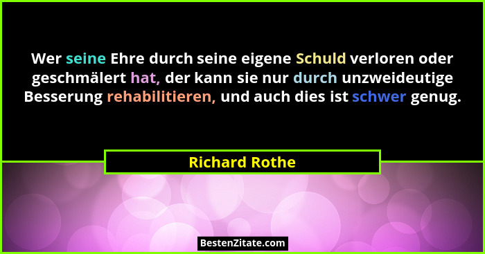Wer seine Ehre durch seine eigene Schuld verloren oder geschmälert hat, der kann sie nur durch unzweideutige Besserung rehabilitieren,... - Richard Rothe