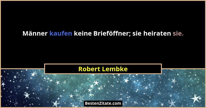 Männer kaufen keine Brieföffner; sie heiraten sie.... - Robert Lembke