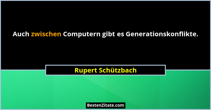 Auch zwischen Computern gibt es Generationskonflikte.... - Rupert Schützbach