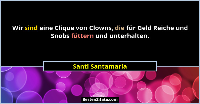 Wir sind eine Clique von Clowns, die für Geld Reiche und Snobs füttern und unterhalten.... - Santi Santamaría
