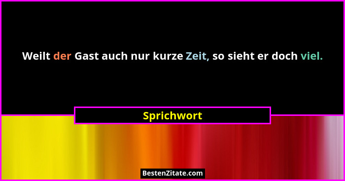 Weilt der Gast auch nur kurze Zeit, so sieht er doch viel.... - Sprichwort