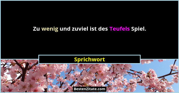Zu wenig und zuviel ist des Teufels Spiel.... - Sprichwort